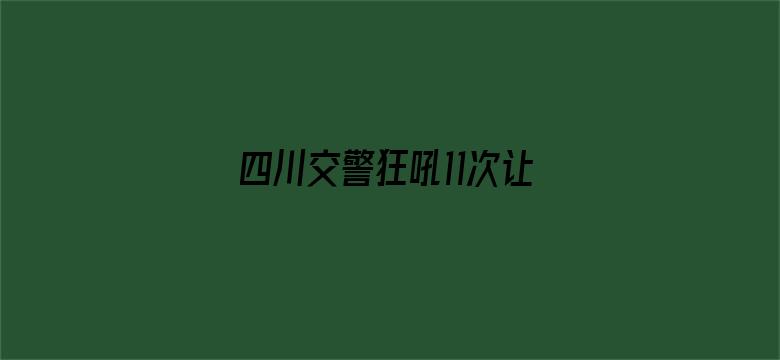 四川交警狂吼11次让一下